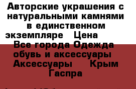 Авторские украшения с натуральными камнями в единственном экземпляре › Цена ­ 700 - Все города Одежда, обувь и аксессуары » Аксессуары   . Крым,Гаспра